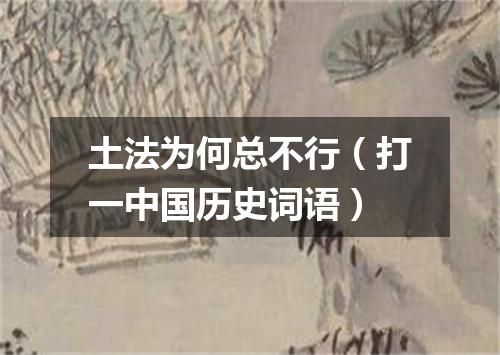 土法为何总不行（打一中国历史词语）