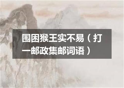 围困猴王实不易（打一邮政集邮词语）