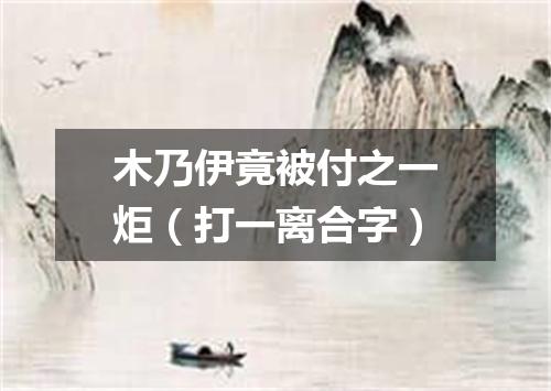 木乃伊竟被付之一炬（打一离合字）