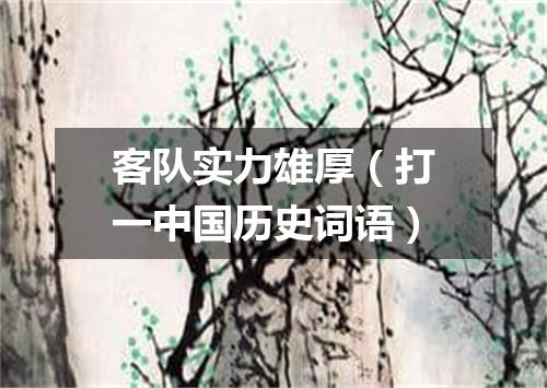 客队实力雄厚（打一中国历史词语）