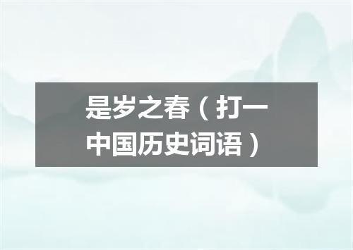 是岁之春（打一中国历史词语）