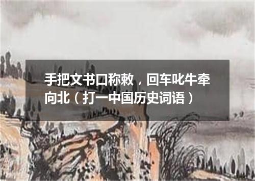 手把文书口称敕，回车叱牛牵向北（打一中国历史词语）