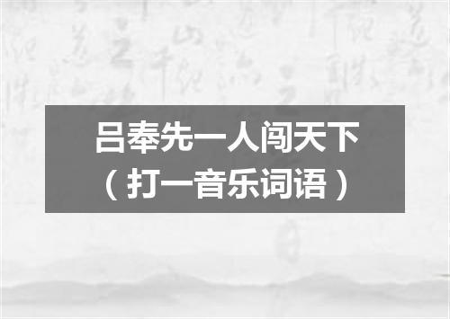 吕奉先一人闯天下（打一音乐词语）