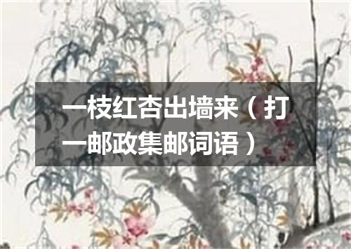 一枝红杏出墙来（打一邮政集邮词语）