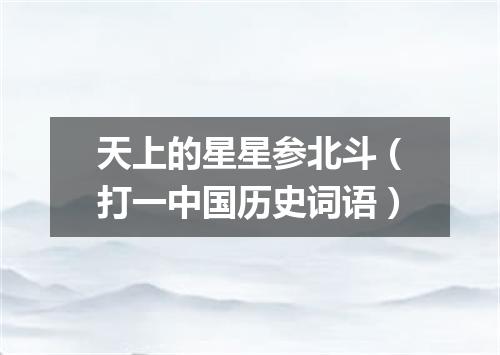 天上的星星参北斗（打一中国历史词语）