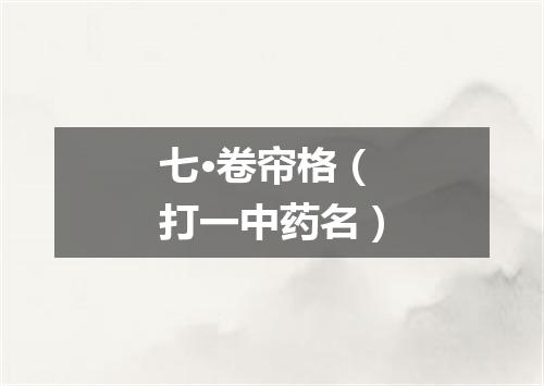 七·卷帘格（打一中药名）