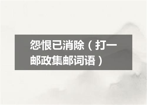 怨恨已消除（打一邮政集邮词语）