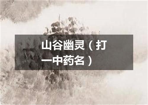 山谷幽灵（打一中药名）