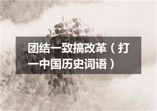 团结一致搞改革（打一中国历史词语）