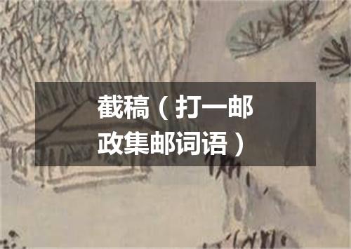 截稿（打一邮政集邮词语）
