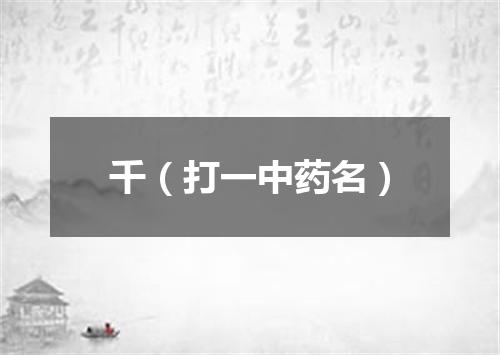 千（打一中药名）