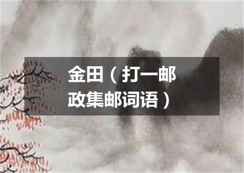 金田（打一邮政集邮词语）