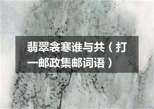 翡翠衾寒谁与共（打一邮政集邮词语）