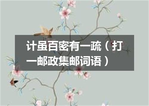 计虽百密有一疏（打一邮政集邮词语）