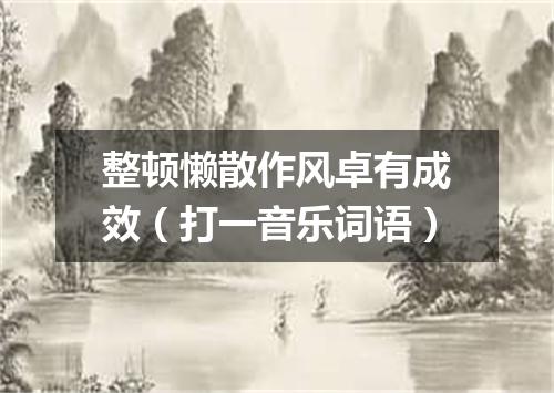 整顿懒散作风卓有成效（打一音乐词语）