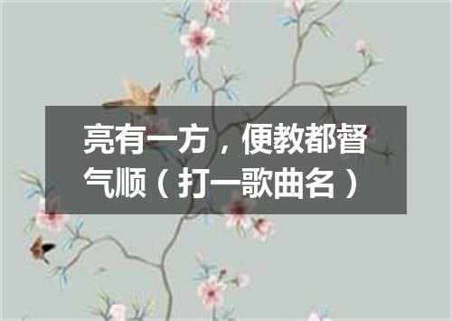 亮有一方，便教都督气顺（打一歌曲名）