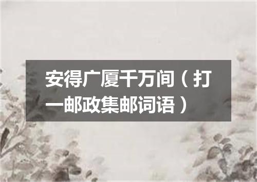 安得广厦千万间（打一邮政集邮词语）
