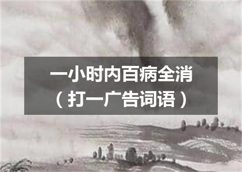 一小时内百病全消（打一广告词语）