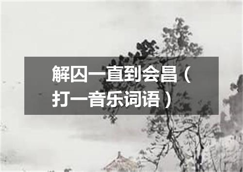 解囚一直到会昌（打一音乐词语）
