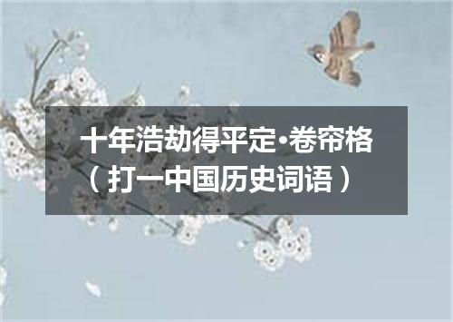 十年浩劫得平定·卷帘格（打一中国历史词语）
