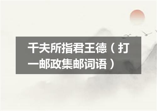 千夫所指君王德（打一邮政集邮词语）
