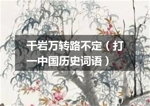 千岩万转路不定（打一中国历史词语）