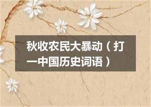 秋收农民大暴动（打一中国历史词语）
