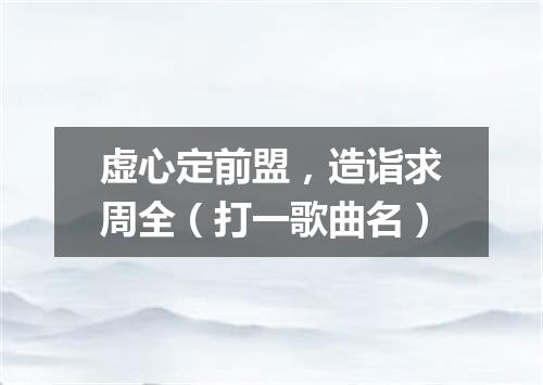 虚心定前盟，造诣求周全（打一歌曲名）