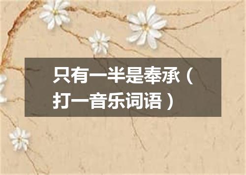 只有一半是奉承（打一音乐词语）
