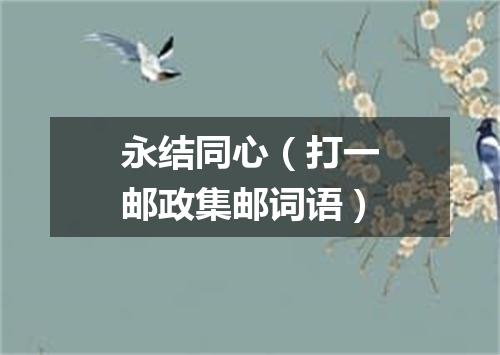 永结同心（打一邮政集邮词语）