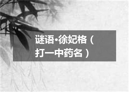 谜语·徐妃格（打一中药名）