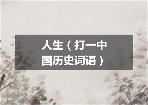 人生（打一中国历史词语）