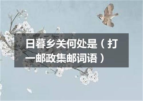 日暮乡关何处是（打一邮政集邮词语）