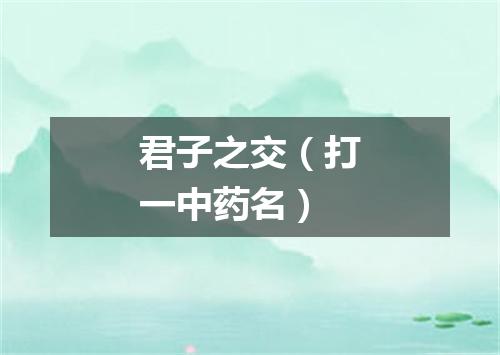 君子之交（打一中药名）