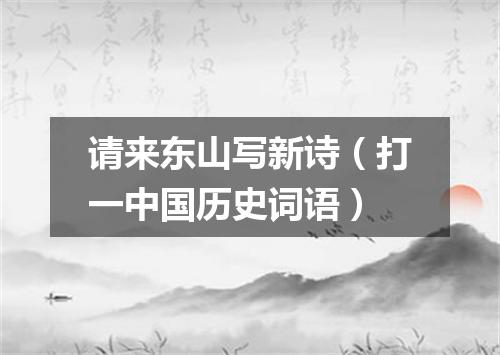 请来东山写新诗（打一中国历史词语）