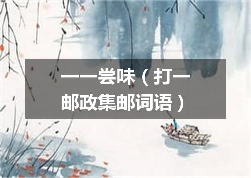 一一尝味（打一邮政集邮词语）