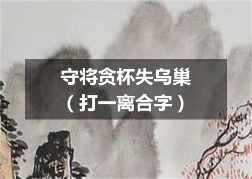 守将贪杯失乌巢（打一离合字）
