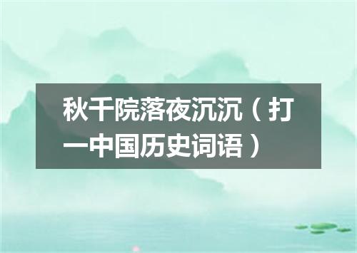 秋千院落夜沉沉（打一中国历史词语）