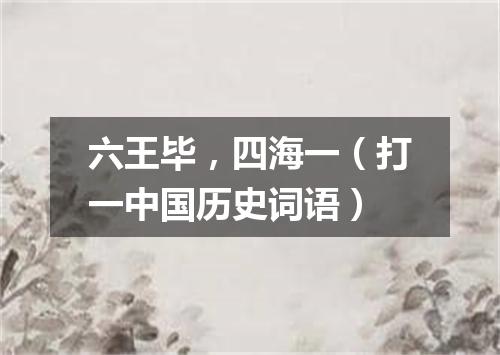 六王毕，四海一（打一中国历史词语）