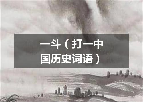 一斗（打一中国历史词语）