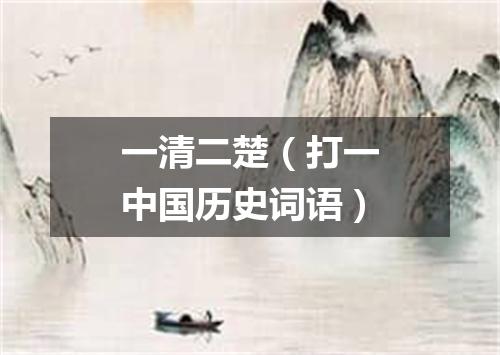 一清二楚（打一中国历史词语）