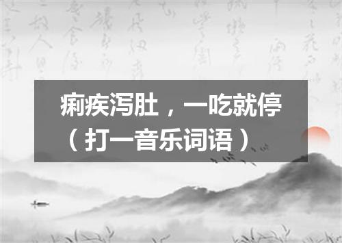 痢疾泻肚，一吃就停（打一音乐词语）