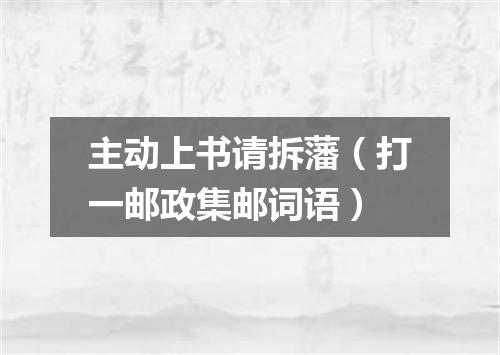 主动上书请拆藩（打一邮政集邮词语）