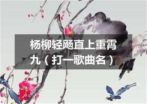 杨柳轻飏直上重霄九（打一歌曲名）