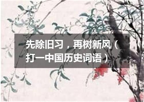 先除旧习，再树新风（打一中国历史词语）