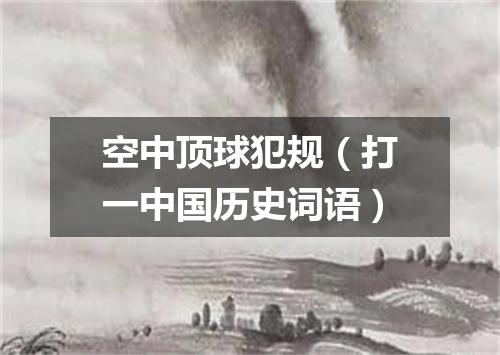 空中顶球犯规（打一中国历史词语）