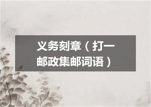 义务刻章（打一邮政集邮词语）