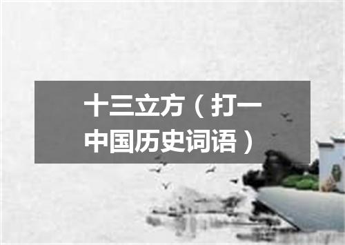 十三立方（打一中国历史词语）