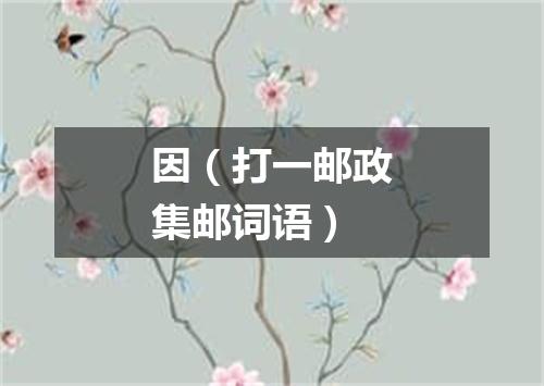 因（打一邮政集邮词语）