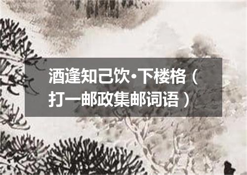 酒逢知己饮·下楼格（打一邮政集邮词语）
